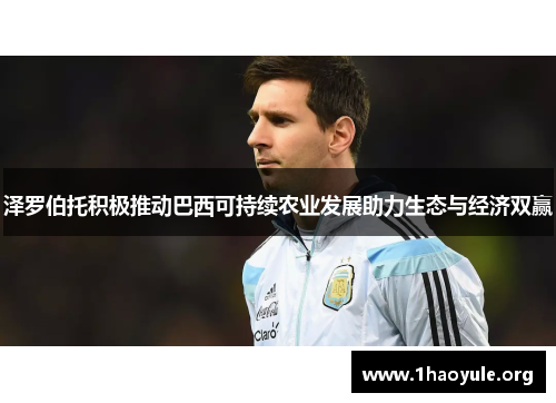 泽罗伯托积极推动巴西可持续农业发展助力生态与经济双赢 泽罗伯托积极推动巴西可持续农业发展助力生态与经济双赢