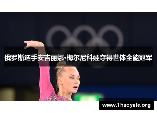 俄罗斯选手安吉丽娜·梅尔尼科娃夺得世体全能冠军 俄罗斯选手安吉丽娜·梅尔尼科娃夺得世体全能冠军