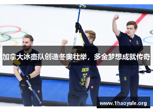 加拿大冰壶队创造冬奥壮举,多金梦想成就传奇 加拿大冰壶队创造冬奥壮举,多金梦想成就传奇