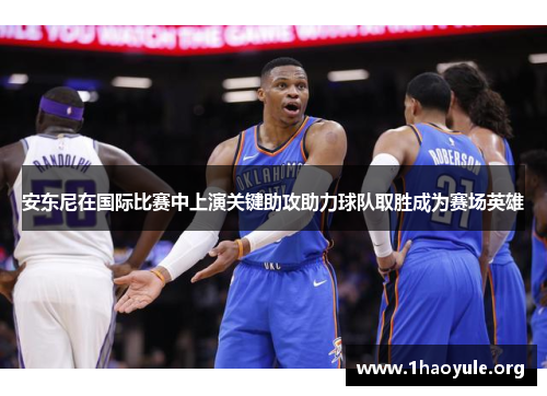 安东尼在国际比赛中上演关键助攻助力球队取胜成为赛场英雄 安东尼在国际比赛中上演关键助攻助力球队取胜成为赛场英雄