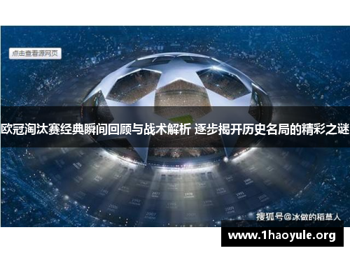 欧冠淘汰赛经典瞬间回顾与战术解析 逐步揭开历史名局的精彩之谜 欧冠淘汰赛经典瞬间回顾与战术解析 逐步揭开历史名局的精彩之谜