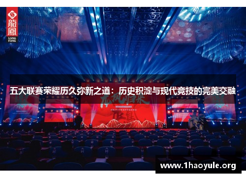 五大联赛荣耀历久弥新之道:历史积淀与现代竞技的完美交融 五大联赛荣耀历久弥新之道:历史积淀与现代竞技的完美交融