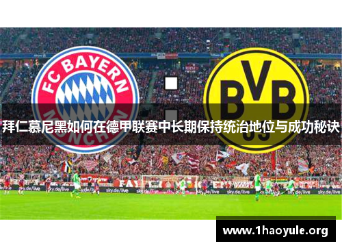 拜仁慕尼黑如何在德甲联赛中长期保持统治地位与成功秘诀 拜仁慕尼黑如何在德甲联赛中长期保持统治地位与成功秘诀