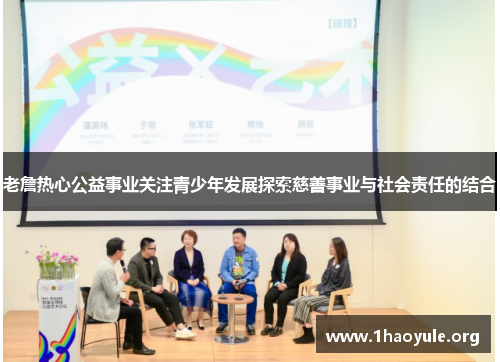 老詹热心公益事业关注青少年发展探索慈善事业与社会责任的结合 老詹热心公益事业关注青少年发展探索慈善事业与社会责任的结合