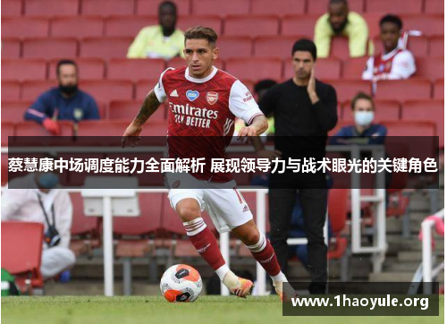 蔡慧康中场调度能力全面解析 展现领导力与战术眼光的关键角色 蔡慧康中场调度能力全面解析 展现领导力与战术眼光的关键角色