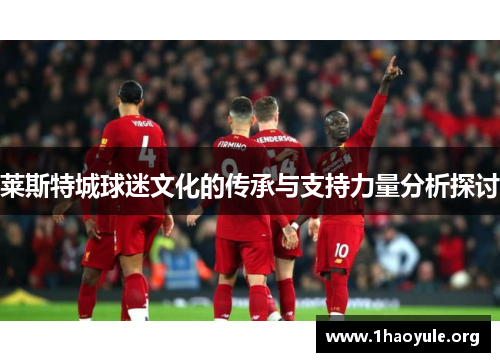 莱斯特城球迷文化的传承与支持力量分析探讨 莱斯特城球迷文化的传承与支持力量分析探讨