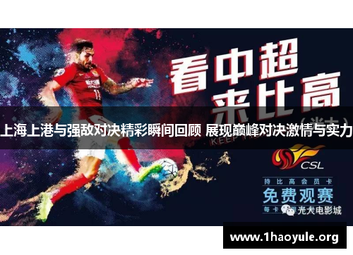 上海上港与强敌对决精彩瞬间回顾 展现巅峰对决激情与实力