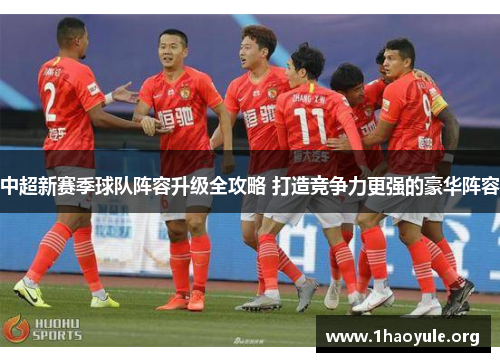 中超新赛季球队阵容升级全攻略 打造竞争力更强的豪华阵容 中超新赛季球队阵容升级全攻略 打造竞争力更强的豪华阵容