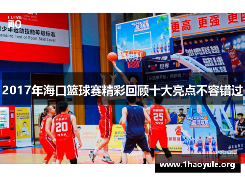2017年海口篮球赛精彩回顾十大亮点不容错过 2017年海口篮球赛精彩回顾十大亮点不容错过