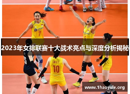2023年女排联赛十大战术亮点与深度分析揭秘 2023年女排联赛十大战术亮点与深度分析揭秘