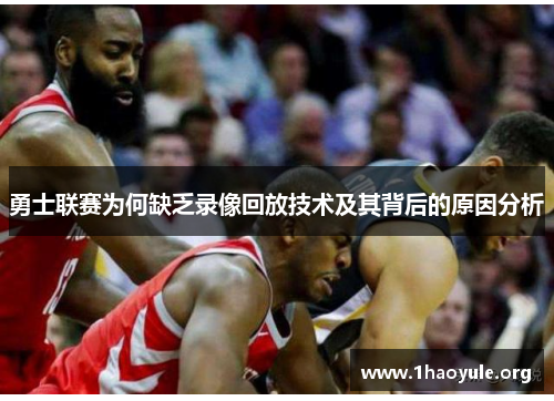 勇士联赛为何缺乏录像回放技术及其背后的原因分析 勇士联赛为何缺乏录像回放技术及其背后的原因分析