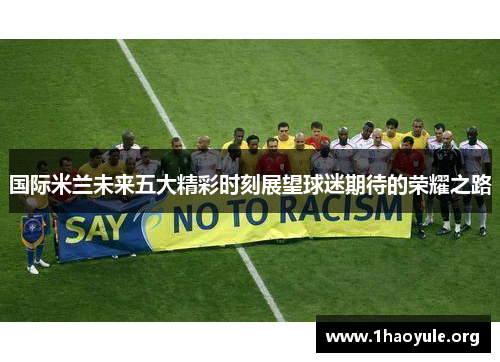 国际米兰未来五大精彩时刻展望球迷期待的荣耀之路 国际米兰未来五大精彩时刻展望球迷期待的荣耀之路