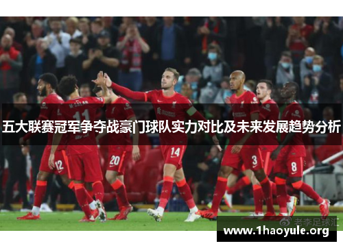 五大联赛冠军争夺战豪门球队实力对比及未来发展趋势分析 五大联赛冠军争夺战豪门球队实力对比及未来发展趋势分析