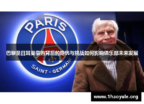巴黎圣日耳曼豪购背后的隐忧与挑战如何影响俱乐部未来发展 巴黎圣日耳曼豪购背后的隐忧与挑战如何影响俱乐部未来发展
