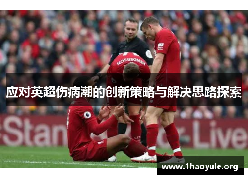 应对英超伤病潮的创新策略与解决思路探索 应对英超伤病潮的创新策略与解决思路探索
