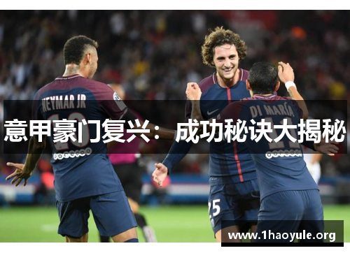 意甲豪门复兴:成功秘诀大揭秘 意甲豪门复兴:成功秘诀大揭秘