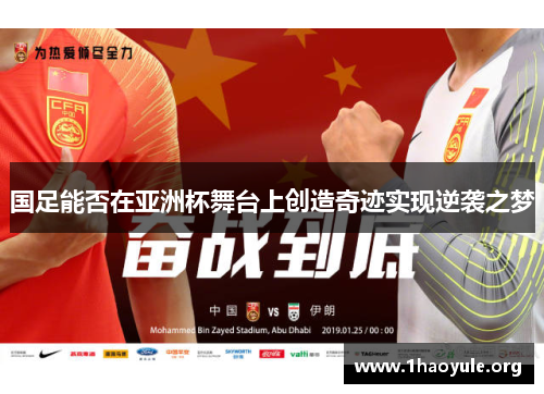 国足能否在亚洲杯舞台上创造奇迹实现逆袭之梦 国足能否在亚洲杯舞台上创造奇迹实现逆袭之梦