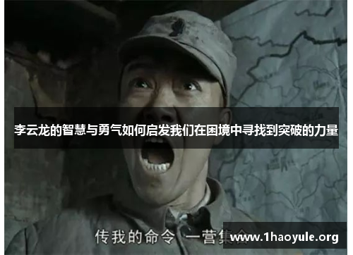 李云龙的智慧与勇气如何启发我们在困境中寻找到突破的力量 李云龙的智慧与勇气如何启发我们在困境中寻找到突破的力量