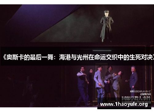 《奥斯卡的最后一舞:海港与光州在命运交织中的生死对决》 《奥斯卡的最后一舞:海港与光州在命运交织中的生死对决》