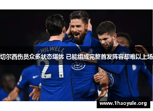 切尔西伤员众多状态堪忧 已能组成完整首发阵容却难以上场 切尔西伤员众多状态堪忧 已能组成完整首发阵容却难以上场