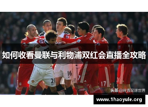 如何收看曼联与利物浦双红会直播全攻略 如何收看曼联与利物浦双红会直播全攻略