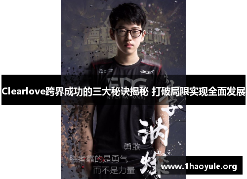 Clearlove跨界成功的三大秘诀揭秘 打破局限实现全面发展 Clearlove跨界成功的三大秘诀揭秘 打破局限实现全面发展