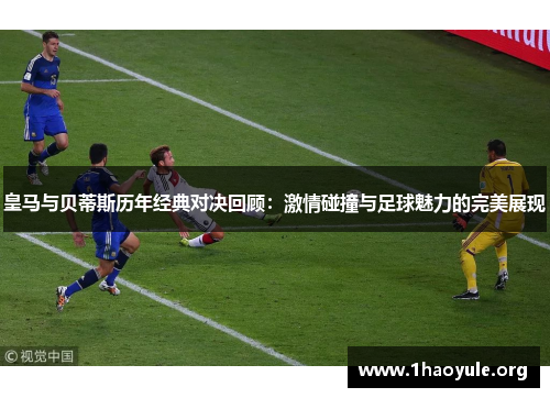 皇马与贝蒂斯历年经典对决回顾:激情碰撞与足球魅力的完美展现 皇马与贝蒂斯历年经典对决回顾:激情碰撞与足球魅力的完美展现