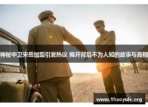 神秘中卫宋岳加盟引发热议 揭开背后不为人知的故事与真相 神秘中卫宋岳加盟引发热议 揭开背后不为人知的故事与真相