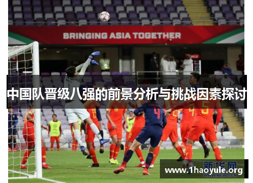 中国队晋级八强的前景分析与挑战因素探讨 中国队晋级八强的前景分析与挑战因素探讨
