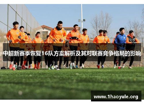 中超新赛季恢复16队方案解析及其对联赛竞争格局的影响 中超新赛季恢复16队方案解析及其对联赛竞争格局的影响