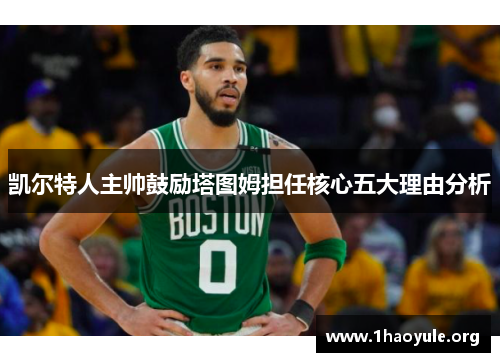 凯尔特人主帅鼓励塔图姆担任核心五大理由分析