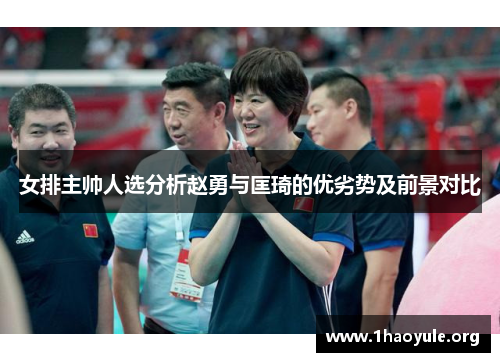 女排主帅人选分析赵勇与匡琦的优劣势及前景对比 女排主帅人选分析赵勇与匡琦的优劣势及前景对比