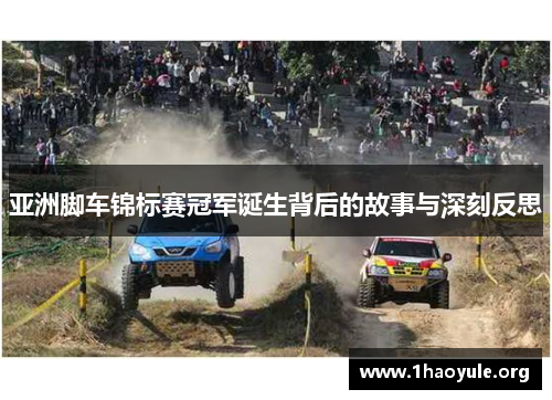 亚洲脚车锦标赛冠军诞生背后的故事与深刻反思 亚洲脚车锦标赛冠军诞生背后的故事与深刻反思