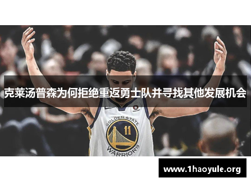 克莱汤普森为何拒绝重返勇士队并寻找其他发展机会 克莱汤普森为何拒绝重返勇士队并寻找其他发展机会