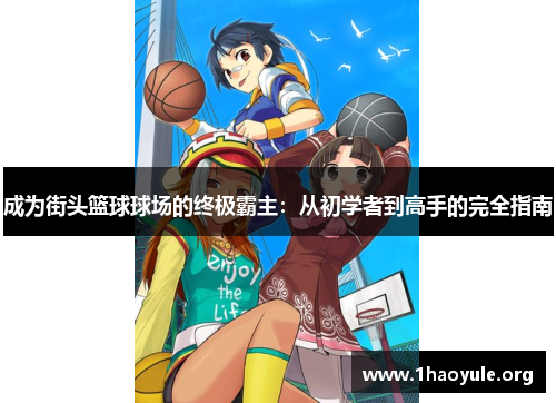 成为街头篮球球场的终极霸主:从初学者到高手的完全指南 成为街头篮球球场的终极霸主:从初学者到高手的完全指南