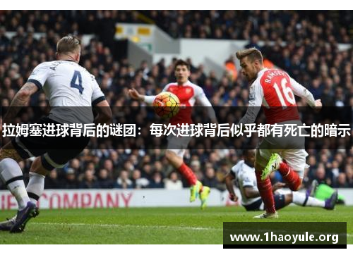 拉姆塞进球背后的谜团:每次进球背后似乎都有死亡的暗示 拉姆塞进球背后的谜团:每次进球背后似乎都有死亡的暗示