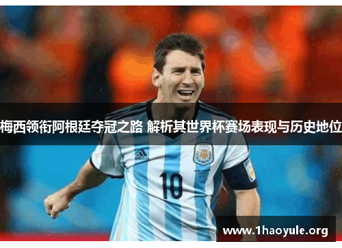 梅西领衔阿根廷夺冠之路 解析其世界杯赛场表现与历史地位 梅西领衔阿根廷夺冠之路 解析其世界杯赛场表现与历史地位