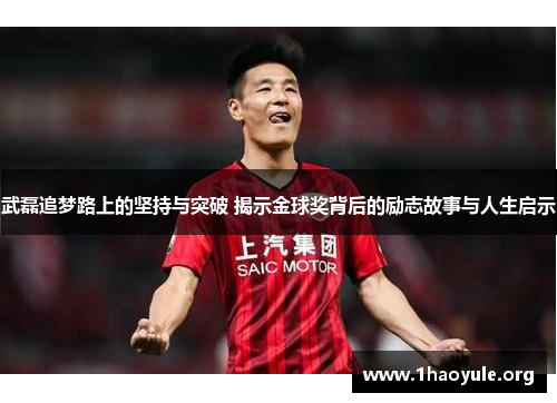 武磊追梦路上的坚持与突破 揭示金球奖背后的励志故事与人生启示 武磊追梦路上的坚持与突破 揭示金球奖背后的励志故事与人生启示