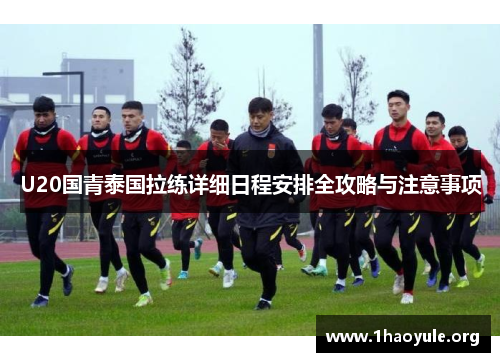 U20国青泰国拉练详细日程安排全攻略与注意事项 U20国青泰国拉练详细日程安排全攻略与注意事项