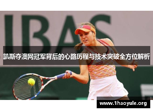 凯斯夺澳网冠军背后的心路历程与技术突破全方位解析 凯斯夺澳网冠军背后的心路历程与技术突破全方位解析