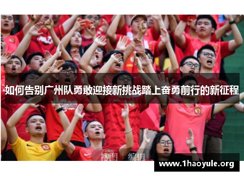 如何告别广州队勇敢迎接新挑战踏上奋勇前行的新征程 如何告别广州队勇敢迎接新挑战踏上奋勇前行的新征程