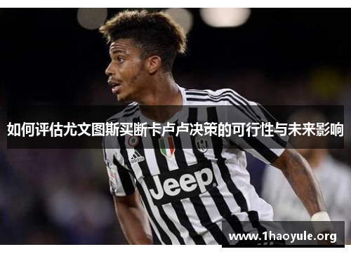 如何评估尤文图斯买断卡卢卢决策的可行性与未来影响 如何评估尤文图斯买断卡卢卢决策的可行性与未来影响