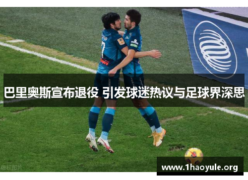 巴里奥斯宣布退役 引发球迷热议与足球界深思 巴里奥斯宣布退役 引发球迷热议与足球界深思