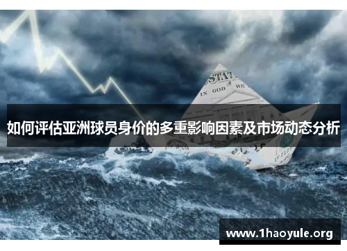 如何评估亚洲球员身价的多重影响因素及市场动态分析 如何评估亚洲球员身价的多重影响因素及市场动态分析