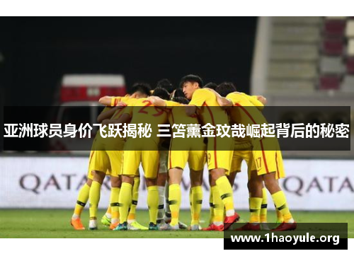 亚洲球员身价飞跃揭秘 三笘薰金玟哉崛起背后的秘密 亚洲球员身价飞跃揭秘 三笘薰金玟哉崛起背后的秘密