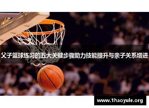 父子篮球练习的五大关键步骤助力技能提升与亲子关系增进 父子篮球练习的五大关键步骤助力技能提升与亲子关系增进