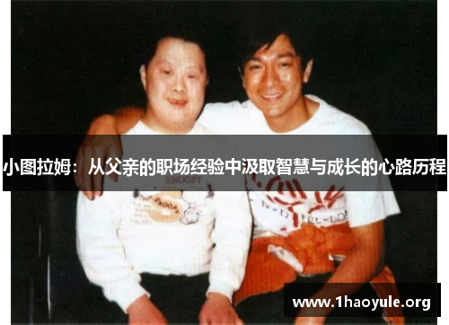小图拉姆:从父亲的职场经验中汲取智慧与成长的心路历程 小图拉姆:从父亲的职场经验中汲取智慧与成长的心路历程