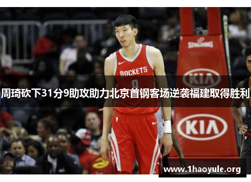 周琦砍下31分9助攻助力北京首钢客场逆袭福建取得胜利