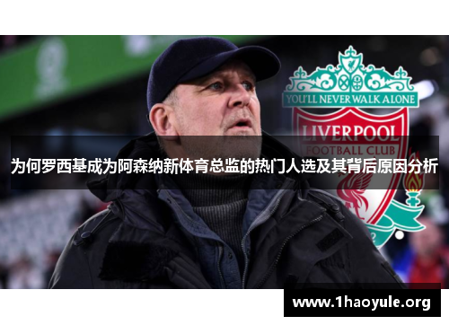 为何罗西基成为阿森纳新体育总监的热门人选及其背后原因分析 为何罗西基成为阿森纳新体育总监的热门人选及其背后原因分析