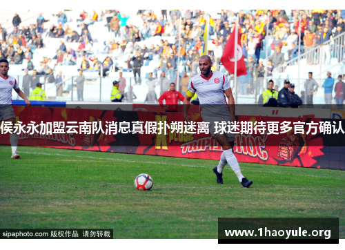侯永永加盟云南队消息真假扑朔迷离 球迷期待更多官方确认 侯永永加盟云南队消息真假扑朔迷离 球迷期待更多官方确认